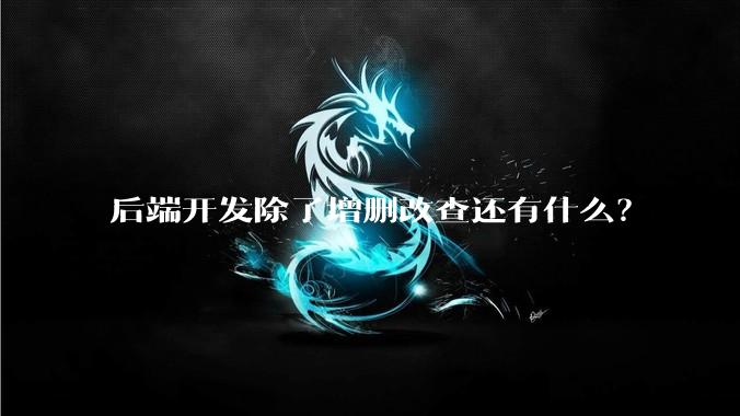 后端开发除了增删改查还有什么？