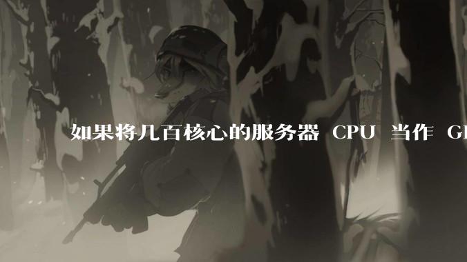 如果将几百核心的服务器 CPU 当作 GPU 使用，会发生什么？