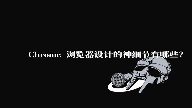 Chrome 浏览器设计的神细节有哪些？
