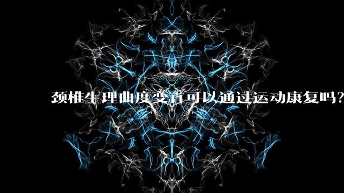 颈椎生理曲度变直可以通过运动康复吗？