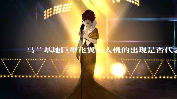 马兰基地巨型飞翼无人机的出现是否代表制造b21 类似物对于中国来说不再是个难题。?