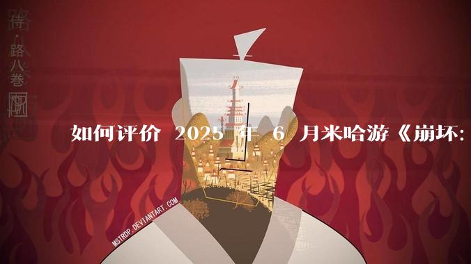 如何评价 2025 年 6 月米哈游《崩坏：星穹铁道》前瞻直播「因为太阳将要毁伤」？