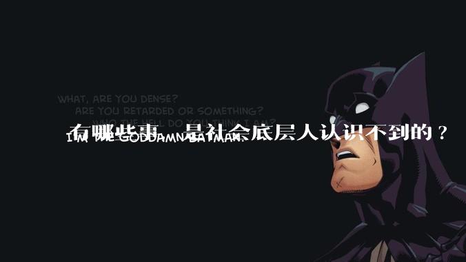 有哪些事，是社会底层人认识不到的?