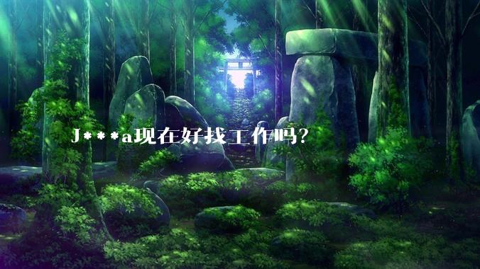 J***a现在好找工作吗？