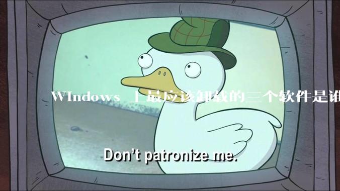 Windows 上最应该卸载的三个软件是谁？