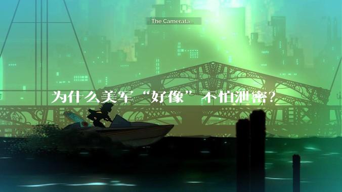 为什么美军“好像”不怕泄密？