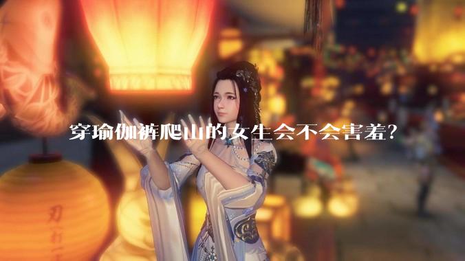 穿瑜伽裤爬山的女生会不会害羞？