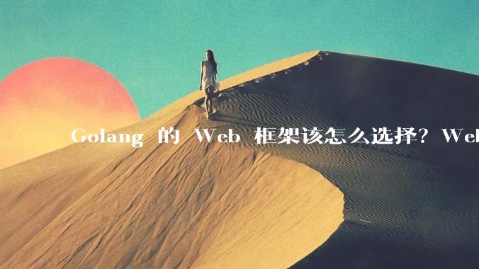 Golang 的 Web 框架该怎么选择？Web 开发又该怎样学？