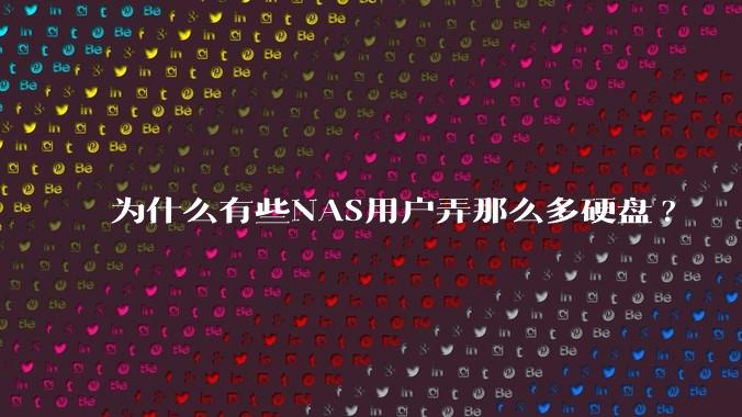 为什么有些NAS用户弄那么多硬盘?