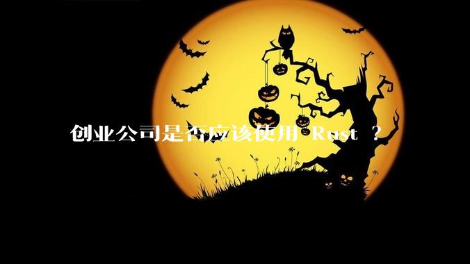创业公司是否应该使用 Rust ？