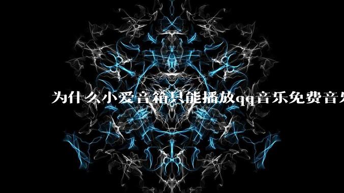 为什么小爱音箱只能播放qq音乐免费音乐?