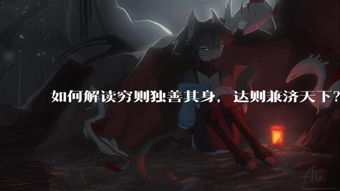 如何解读穷则独善其身，达则兼济天下？