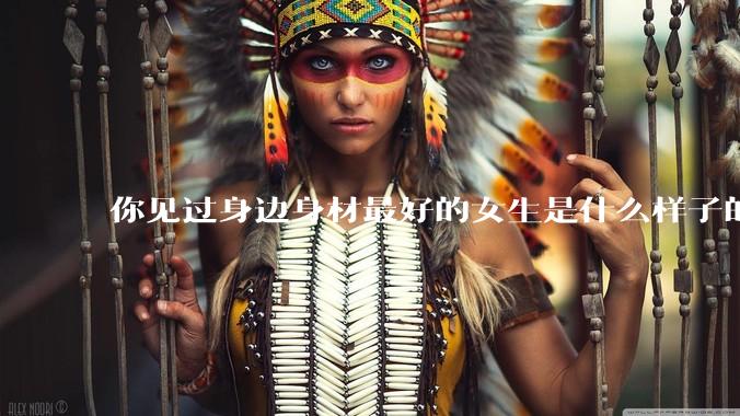 你见过身边身材最好的女生是什么样子的？