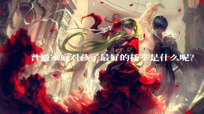 普通家庭对孩子最好的托举是什么呢？