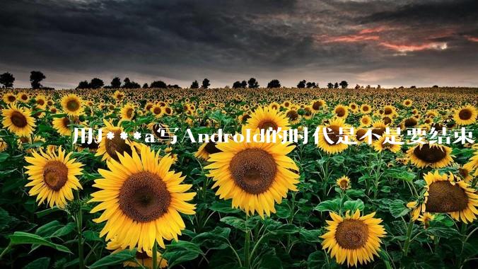 用J***a写Android的时代是不是要结束了？