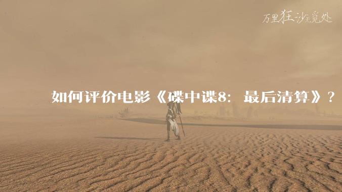 如何评价电影《碟中谍8：最后清算》？