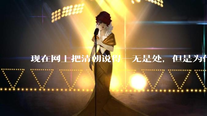 现在网上把清朝说得一无是处，但是为什么能统治268年？