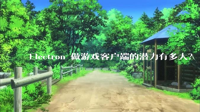 Electron 做游戏客户端的潜力有多大？