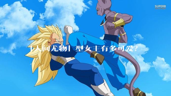 「人间尤物」型女主有多可爱？