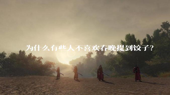 为什么有些人不喜欢春晚提到饺子？