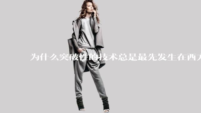 为什么突破性的技术总是最先发生在西方？