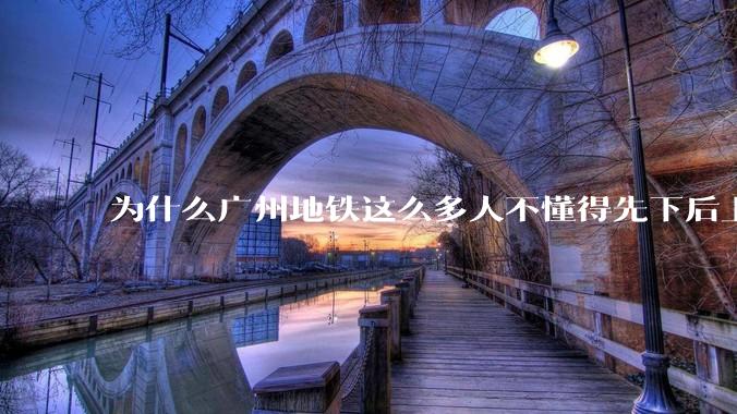 为什么广州地铁这么多人不懂得先下后上，将中间的位置留出给下车的人？